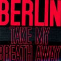 Take My Breath Away - Berlin